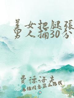 美女把腿张开让男人捅30分钟