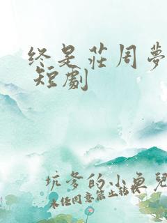 终是庄周梦了蝶 短剧