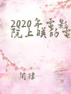 2020年电影院上映的电影有哪些
