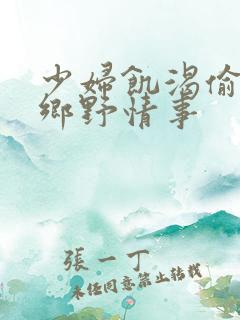 少妇饥渴偷公乱乡野情事