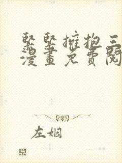 紧紧拥抱三人行漫画免费阅读下拉式