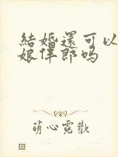 结婚还可以做伴娘伴郎吗