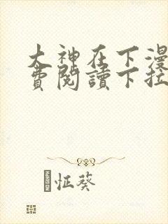 大神在下漫画免费阅读下拉式六漫画