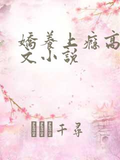 娇养上瘾高H爽文小说