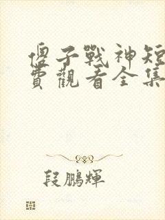 傻子战神短剧免费观看全集