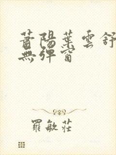 萧阳叶云舒小说无弹窗