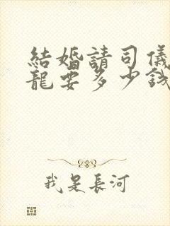 结婚请司仪一条龙要多少钱呢