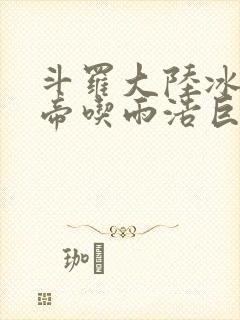 斗罗大陆冰雪二帝吃雨浩巨龙