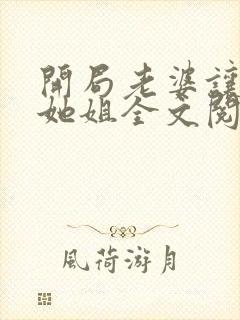 开局老婆让我娶她姐全文阅读