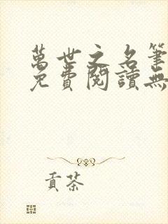 万世之名笔趣阁免费阅读无弹窗