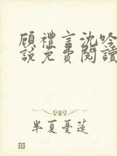 顾礼言沈吟枝小说免费阅读最新章节