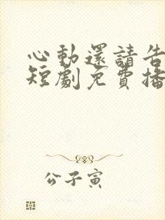 心动还请告诉我短剧免费播放