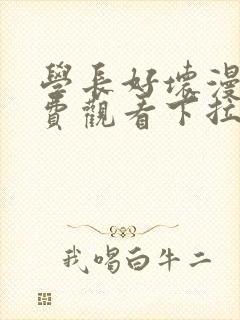 学长好坏漫画免费观看下拉式六漫