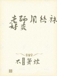 老师用丝袜夹我好爽