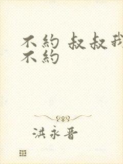 不约 叔叔我们不约