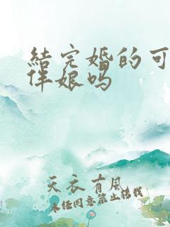 结完婚的可以当伴娘吗