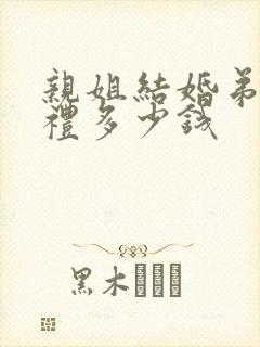 亲姐结婚弟弟随礼多少钱