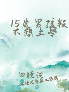 15岁男孩叛逆不想上学