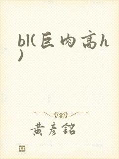 bl(巨肉高h)