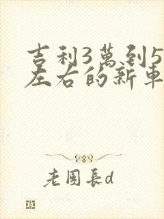 吉利3万到5万左右的新车