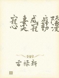 宠妻成瘾陆少的心尖宠动漫免费观看