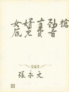 女婿有劲枪枪到底免费看