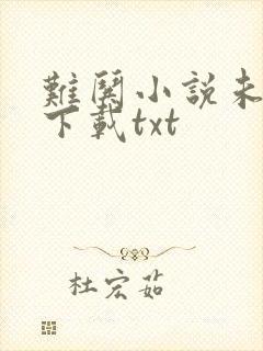 难哄小说未删版下载txt