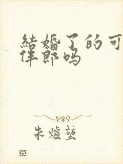 结婚了的可以当伴郎吗