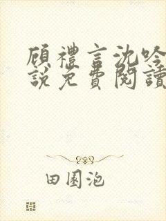 顾礼言沈吟枝小说免费阅读最新章节