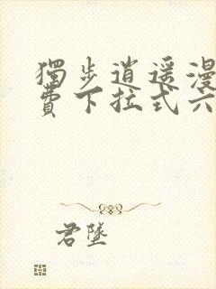 独步逍遥漫画免费下拉式六漫画