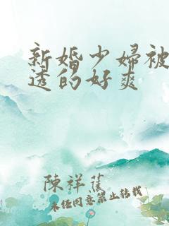 新婚少妇被黑人透的好爽