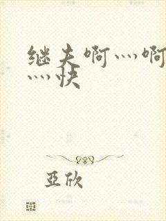 继夫啊灬啊灬啊灬快