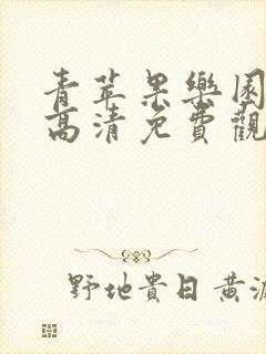 青苹果乐园在线高清免费观看电视剧推荐