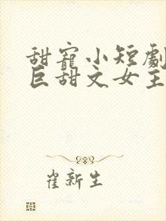 甜宠小短剧推荐巨甜文女主