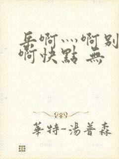 岳啊灬啊别停灬啊快点 无