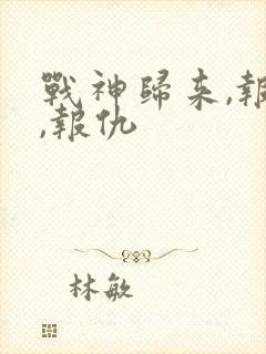 战神归来,报恩,报仇