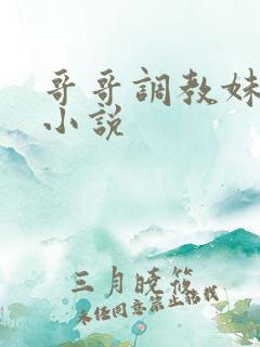 哥哥调教妹妹的小说