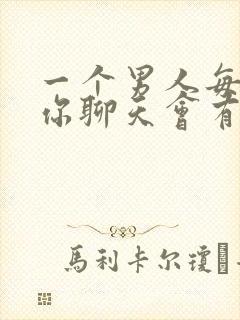 一个男人每天和你聊天会有感情吗