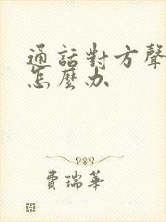 通话对方声音小怎么办