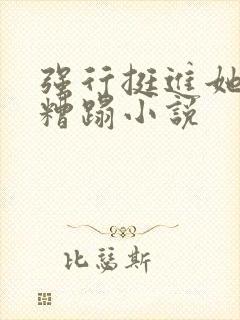 强行挺进她体内糟蹋小说