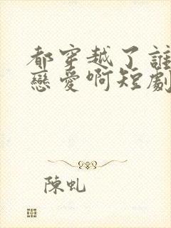 都穿越了谁还谈恋爱啊短剧免费观看