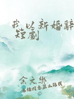 我以新婚辞旧情 短剧