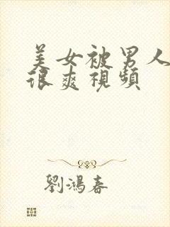 美女被男人操的很爽视频