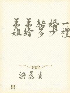 弟弟结婚一般姐姐给多少礼金