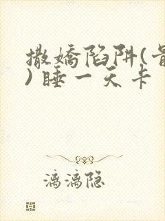 撒娇陷阱(骨科) 睡一天卡