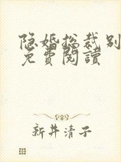 隐婚总裁别太坏免费阅读