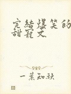 完结爆笑的古言甜宠文