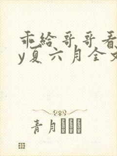 乖给哥哥看看by夏六月全文免费阅读笔趣阁