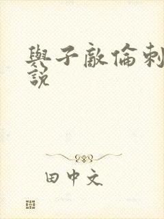 与子敌伦刺激小说