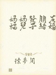 妈妈发朋友圈祝福儿子结婚